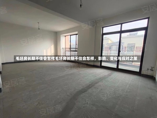 毛坯房长期不住会怎样毛坯房长期不住会怎样，影响、变化与应对之策-第2张图片-通任唐游戏