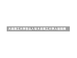 大连理工大学怎么入驻大连理工大学入驻指南-第2张图片-通任唐游戏