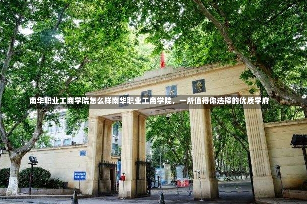 南华职业工商学院怎么样南华职业工商学院，一所值得你选择的优质学府-第1张图片-通任唐游戏