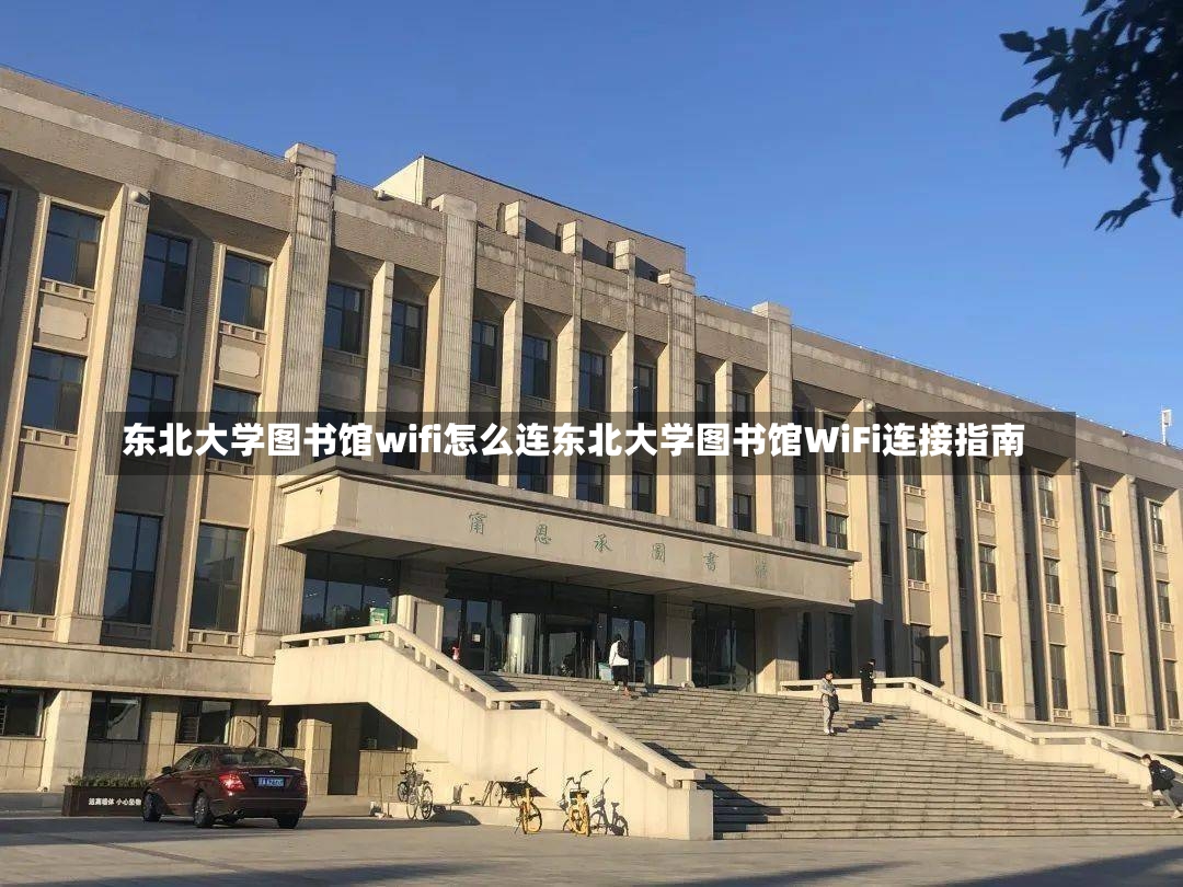 东北大学图书馆wifi怎么连东北大学图书馆WiFi连接指南-第1张图片-通任唐游戏