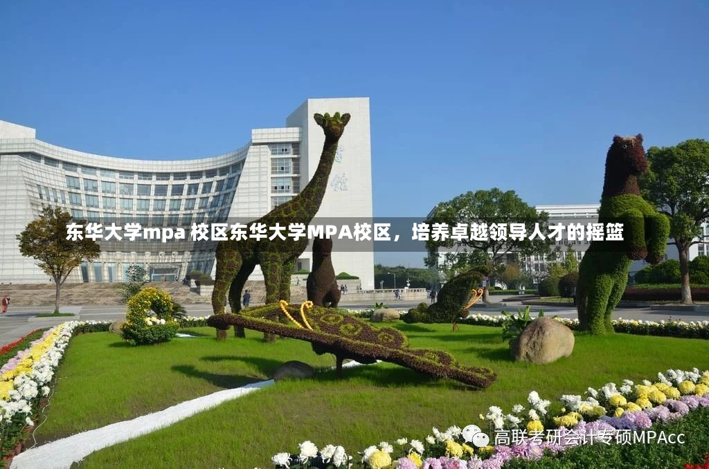 东华大学mpa 校区东华大学MPA校区，培养卓越领导人才的摇篮-第1张图片-通任唐游戏