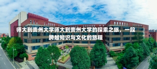 师大到贵州大学师大到贵州大学的探索之旅，一段跨越知识与文化的旅程-第1张图片-通任唐游戏