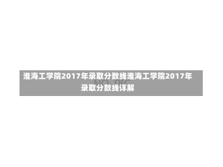 淮海工学院2017年录取分数线淮海工学院2017年录取分数线详解-第2张图片-通任唐游戏