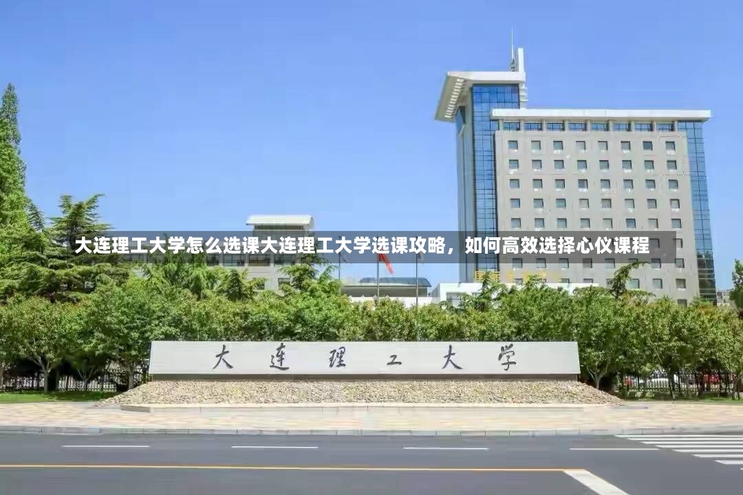 大连理工大学怎么选课大连理工大学选课攻略，如何高效选择心仪课程-第2张图片-通任唐游戏