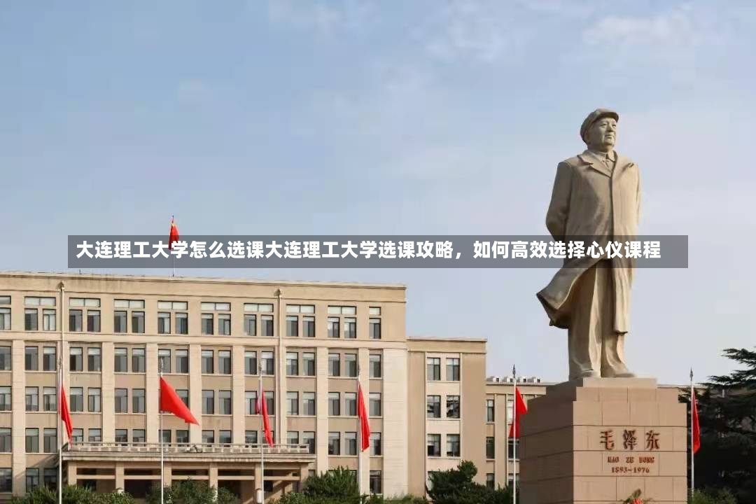 大连理工大学怎么选课大连理工大学选课攻略，如何高效选择心仪课程-第1张图片-通任唐游戏