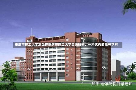 重庆市理工大学怎么样重庆市理工大学全面解析，一所优秀的高等学府-第2张图片-通任唐游戏