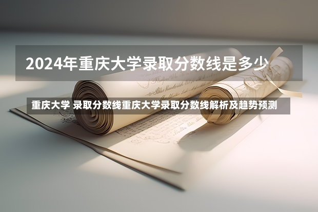 重庆大学 录取分数线重庆大学录取分数线解析及趋势预测-第1张图片-通任唐游戏