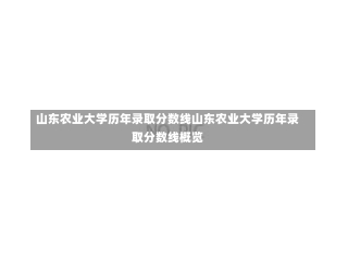 山东农业大学历年录取分数线山东农业大学历年录取分数线概览-第1张图片-通任唐游戏