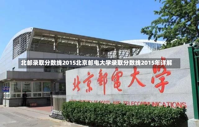 北邮录取分数线2015北京邮电大学录取分数线2015年详解-第1张图片-通任唐游戏