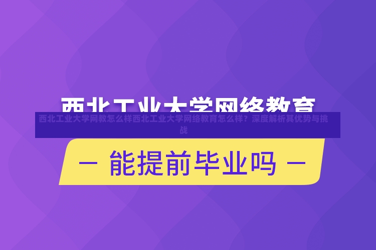 西北工业大学网教怎么样西北工业大学网络教育怎么样？深度解析其优势与挑战-第2张图片-通任唐游戏