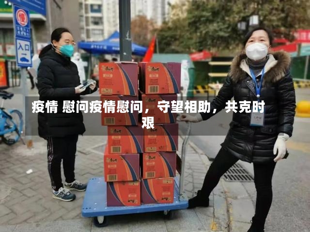 疫情 慰问疫情慰问，守望相助，共克时艰-第2张图片-通任唐游戏