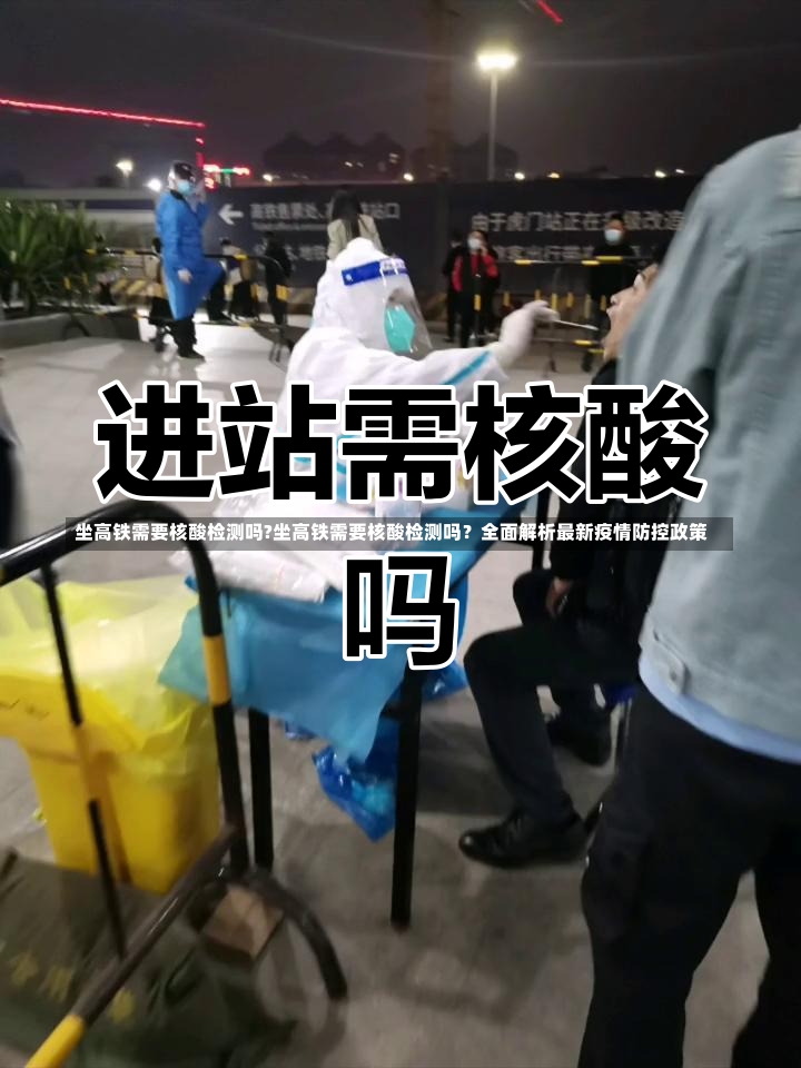 坐高铁需要核酸检测吗?坐高铁需要核酸检测吗？全面解析最新疫情防控政策-第2张图片-通任唐游戏