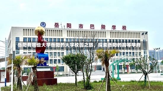 岳阳有哪些大学岳阳的大学校园之旅，探索岳阳的高等学府-第2张图片-通任唐游戏