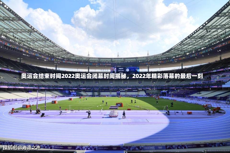 奥运会结束时间2022奥运会闭幕时间揭秘，2022年精彩落幕的最后一刻-第1张图片-通任唐游戏