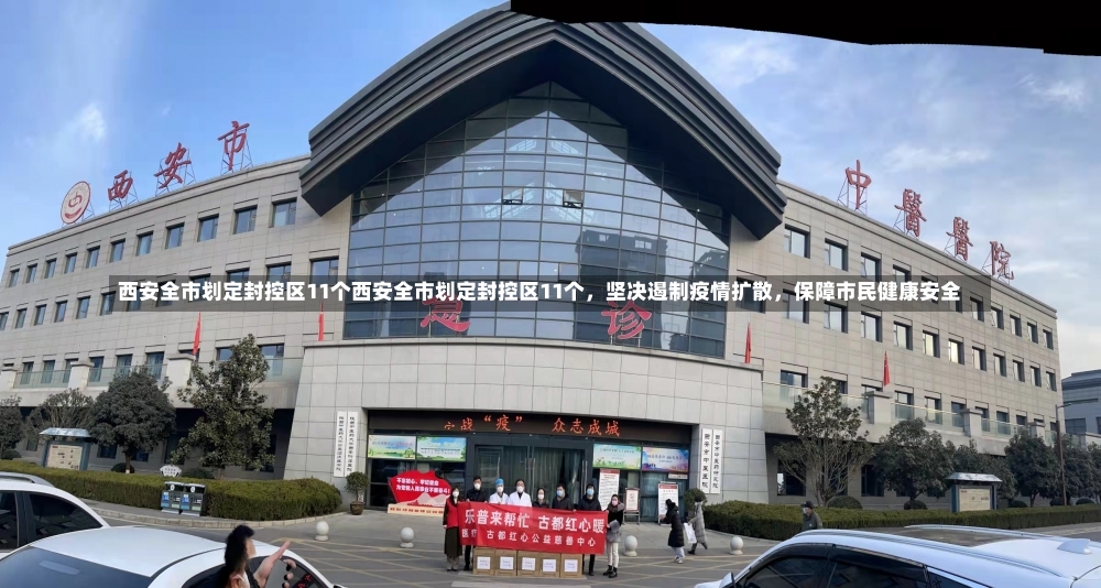 西安全市划定封控区11个西安全市划定封控区11个，坚决遏制疫情扩散，保障市民健康安全-第2张图片-通任唐游戏