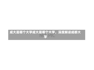 成大是哪个大学成大是哪个大学，深度解读成都大学-第1张图片-通任唐游戏