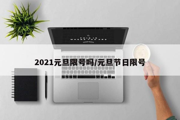 2021元旦限号吗/元旦节日限号-第1张图片-通任唐游戏