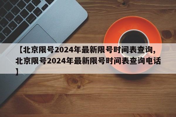 【北京限号2024年最新限号时间表查询,北京限号2024年最新限号时间表查询电话】-第1张图片-通任唐游戏