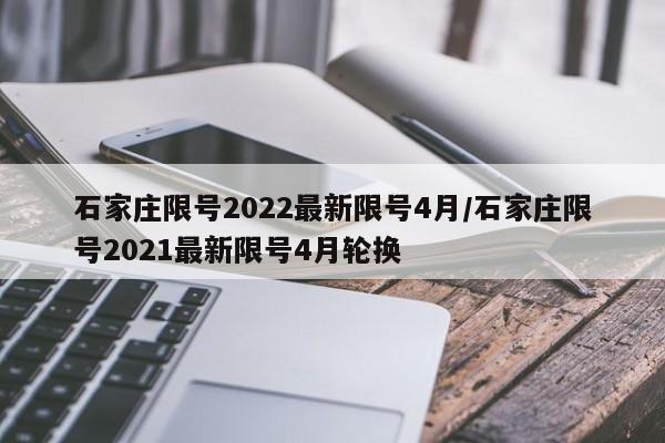 石家庄限号2022最新限号4月/石家庄限号2021最新限号4月轮换-第1张图片-通任唐游戏