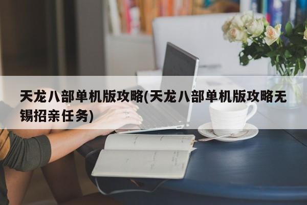 天龙八部单机版攻略(天龙八部单机版攻略无锡招亲任务)-第1张图片-通任唐游戏