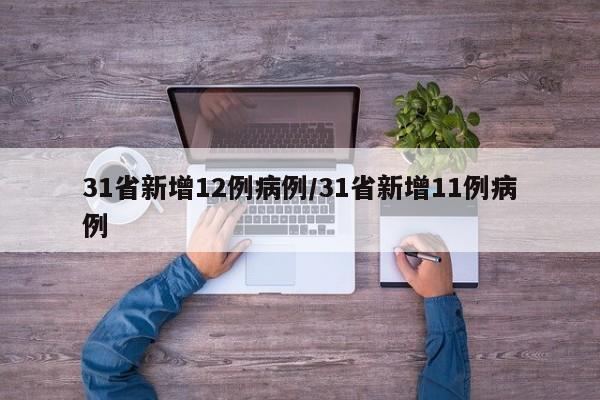 31省新增12例病例/31省新增11例病例-第1张图片-通任唐游戏