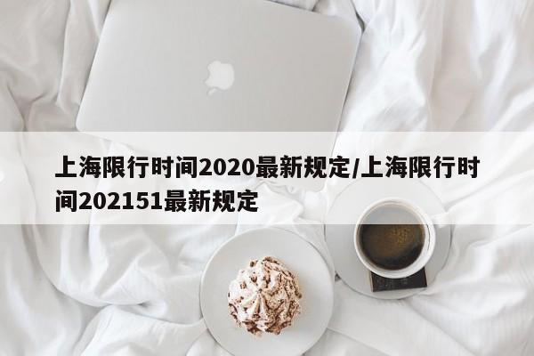 上海限行时间2020最新规定/上海限行时间202151最新规定-第1张图片-通任唐游戏