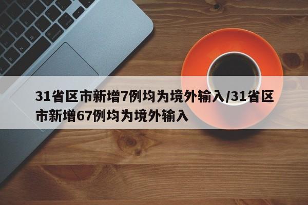 31省区市新增7例均为境外输入/31省区市新增67例均为境外输入-第1张图片-通任唐游戏