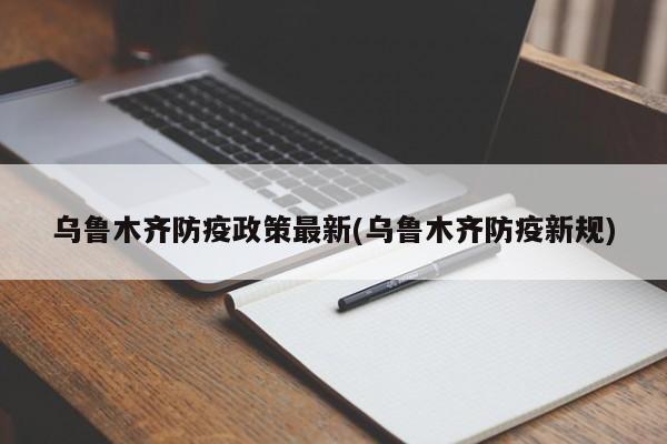 乌鲁木齐防疫政策最新(乌鲁木齐防疫新规)-第1张图片-通任唐游戏