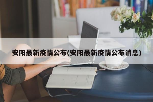 安阳最新疫情公布(安阳最新疫情公布消息)-第1张图片-通任唐游戏