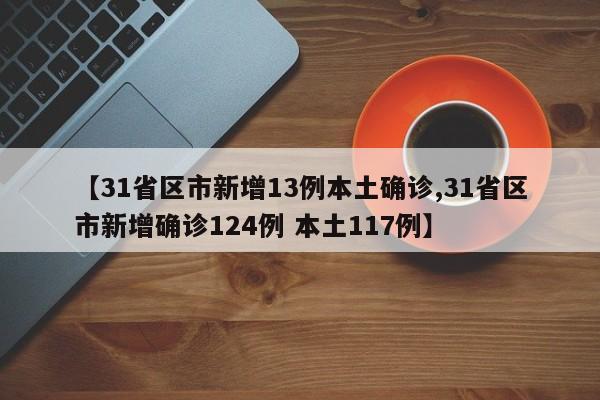 【31省区市新增13例本土确诊,31省区市新增确诊124例 本土117例】-第1张图片-通任唐游戏