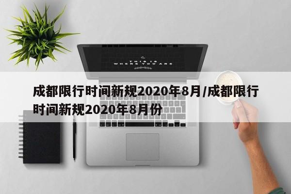 成都限行时间新规2020年8月/成都限行时间新规2020年8月份-第1张图片-通任唐游戏