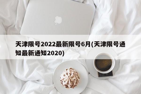 天津限号2022最新限号6月(天津限号通知最新通知2020)-第1张图片-通任唐游戏