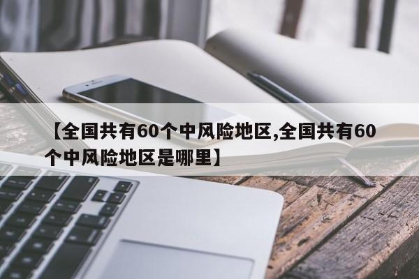 【全国共有60个中风险地区,全国共有60个中风险地区是哪里】-第1张图片-通任唐游戏