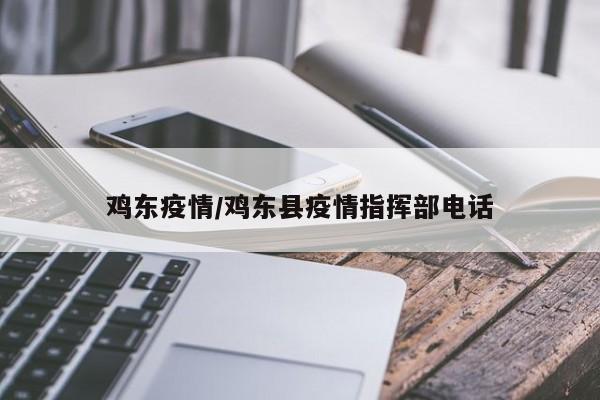 鸡东疫情/鸡东县疫情指挥部电话-第1张图片-通任唐游戏