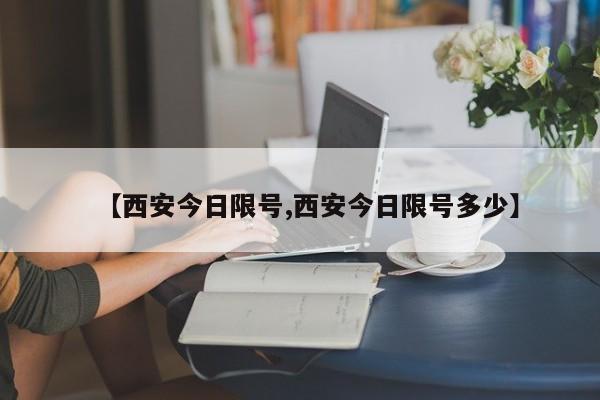 【西安今日限号,西安今日限号多少】-第1张图片-通任唐游戏