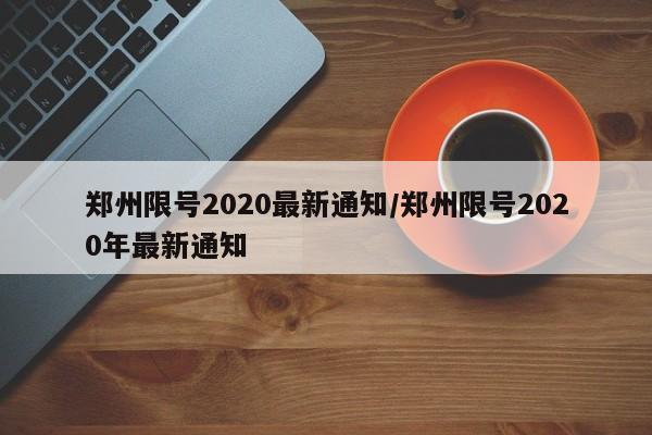 郑州限号2020最新通知/郑州限号2020年最新通知-第1张图片-通任唐游戏