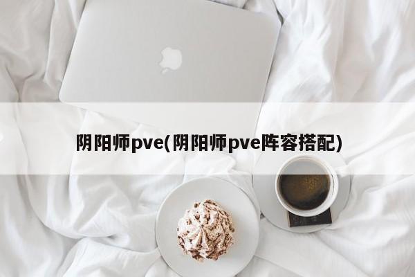 阴阳师pve(阴阳师pve阵容搭配)-第1张图片-通任唐游戏