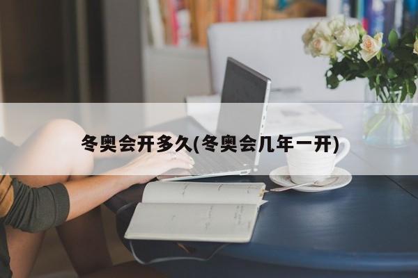 冬奥会开多久(冬奥会几年一开)-第1张图片-通任唐游戏