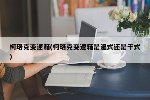 柯珞克变速箱(柯珞克变速箱是湿式还是干式)